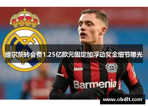 维尔茨转会费1.25亿欧元固定加浮动奖金细节曝光 维尔茨转会费1.25亿欧元固定加浮动奖金细节曝光