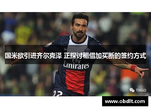 国米欲引进齐尔克泽 正探讨租借加买断的签约方式 国米欲引进齐尔克泽 正探讨租借加买断的签约方式