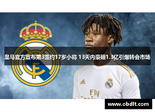 皇马官方宣布第3签约17岁小将 13天内豪砸1.3亿引爆转会市场 皇马官方宣布第3签约17岁小将 13天内豪砸1.3亿引爆转会市场