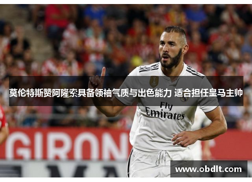 莫伦特斯赞阿隆索具备领袖气质与出色能力 适合担任皇马主帅 莫伦特斯赞阿隆索具备领袖气质与出色能力 适合担任皇马主帅