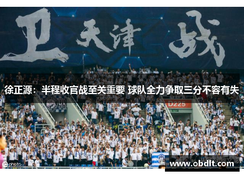 徐正源:半程收官战至关重要 球队全力争取三分不容有失 徐正源:半程收官战至关重要 球队全力争取三分不容有失