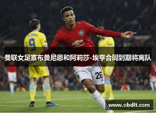 曼联女足宣布曼尼恩和阿莉莎-埃亨合同到期将离队 曼联女足宣布曼尼恩和阿莉莎-埃亨合同到期将离队