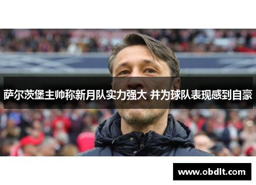 萨尔茨堡主帅称新月队实力强大 并为球队表现感到自豪 萨尔茨堡主帅称新月队实力强大 并为球队表现感到自豪
