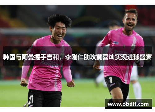 韩国与阿曼握手言和,李刚仁助攻黄喜灿实现进球盛宴 韩国与阿曼握手言和,李刚仁助攻黄喜灿实现进球盛宴