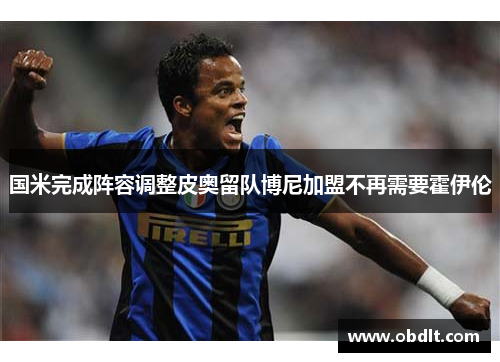 国米完成阵容调整皮奥留队博尼加盟不再需要霍伊伦 国米完成阵容调整皮奥留队博尼加盟不再需要霍伊伦