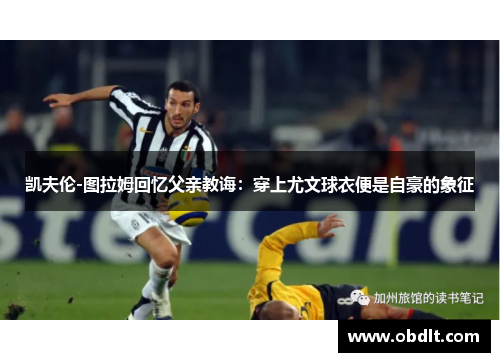 凯夫伦-图拉姆回忆父亲教诲:穿上尤文球衣便是自豪的象征 凯夫伦-图拉姆回忆父亲教诲:穿上尤文球衣便是自豪的象征