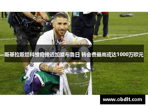 斯基拉斯坦科维奇接近加盟布鲁日 转会费最高或达1000万欧元 斯基拉斯坦科维奇接近加盟布鲁日 转会费最高或达1000万欧元