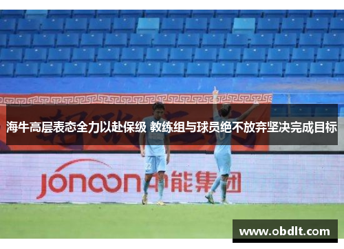 海牛高层表态全力以赴保级 教练组与球员绝不放弃坚决完成目标 海牛高层表态全力以赴保级 教练组与球员绝不放弃坚决完成目标
