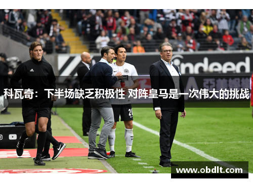 科瓦奇:下半场缺乏积极性 对阵皇马是一次伟大的挑战 科瓦奇:下半场缺乏积极性 对阵皇马是一次伟大的挑战
