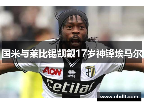 国米与莱比锡觊觎17岁神锋埃马尔 国米与莱比锡觊觎17岁神锋埃马尔